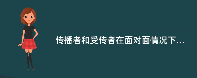 传播者和受传者在面对面情况下进行的，形成双向性信息交流。这种传播形式称为