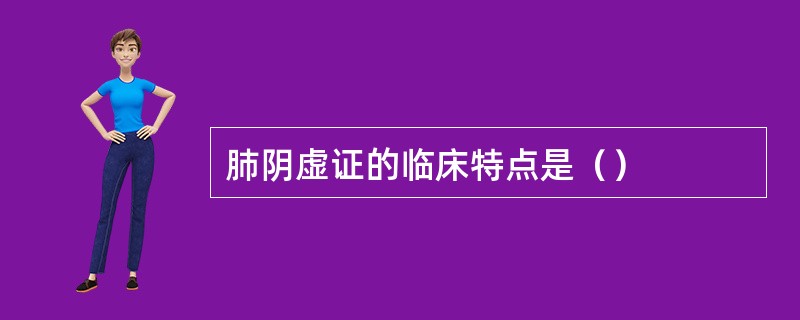 肺阴虚证的临床特点是（）