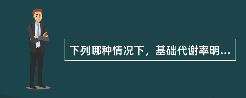 下列哪种情况下，基础代谢率明显升高（）