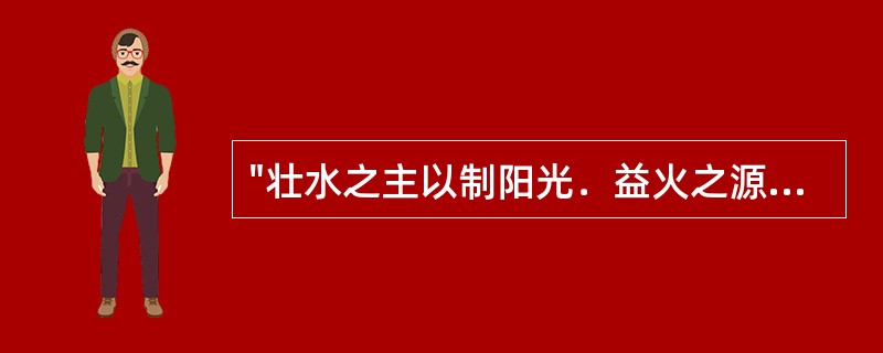 "壮水之主以制阳光．益火之源以消阴翳"出自