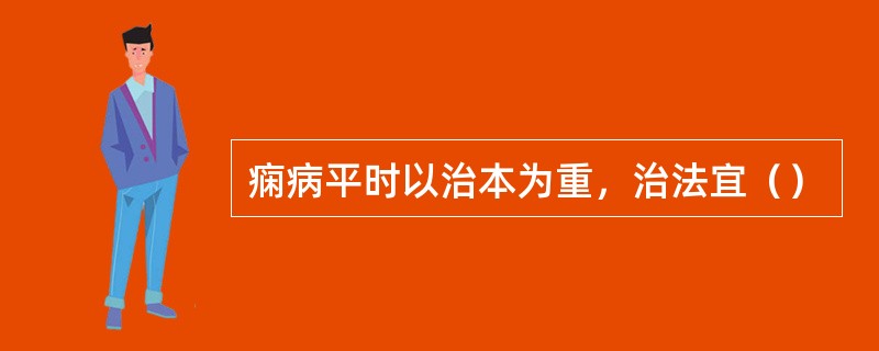 痫病平时以治本为重，治法宜（）