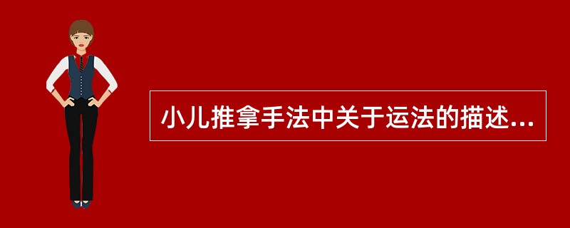 小儿推拿手法中关于运法的描述哪项是不正确的：（）