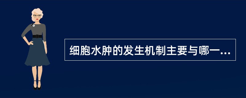 细胞水肿的发生机制主要与哪一种细胞器的功能障碍有关（）
