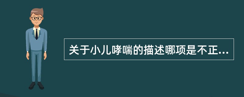 关于小儿哮喘的描述哪项是不正确的：（）