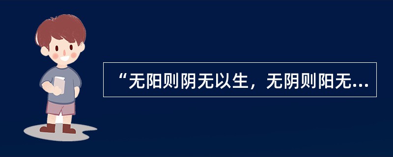 “无阳则阴无以生，无阴则阳无以化”说明阴阳的（）