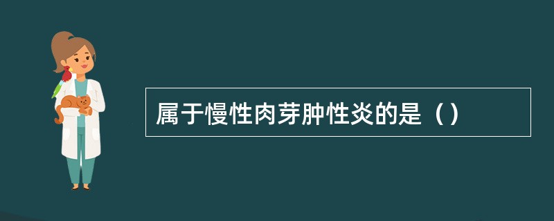 属于慢性肉芽肿性炎的是（）