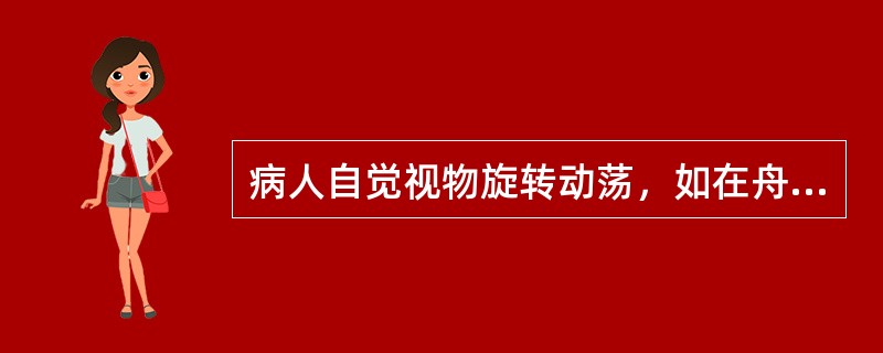 病人自觉视物旋转动荡，如在舟车之上，称为（）