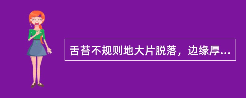 舌苔不规则地大片脱落，边缘厚苔界限不清楚者，是（）