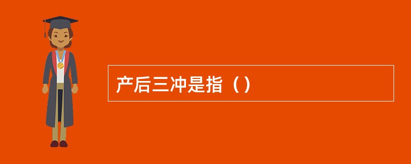 产后三冲是指（）