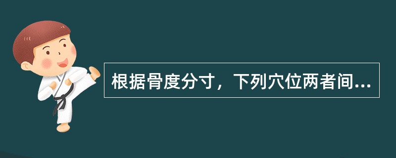 根据骨度分寸，下列穴位两者间距非4寸的是（）