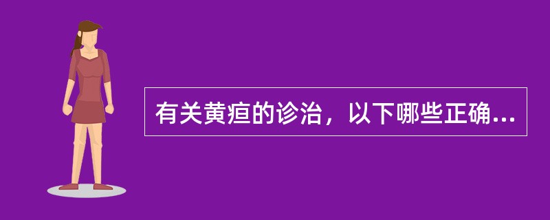 有关黄疸的诊治，以下哪些正确（）