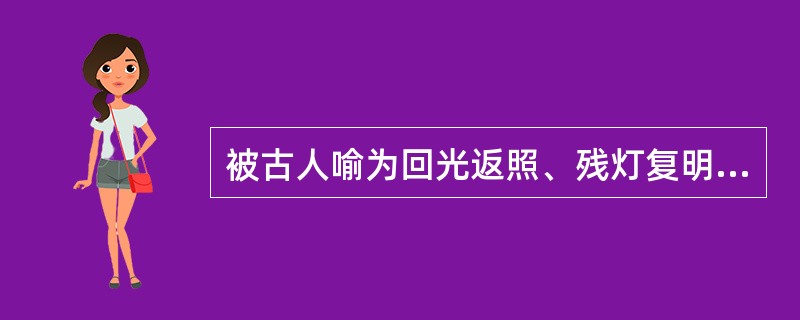 被古人喻为回光返照、残灯复明者是（）