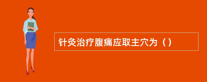 针灸治疗腹痛应取主穴为（）