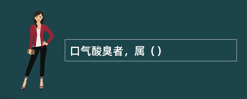 口气酸臭者，属（）