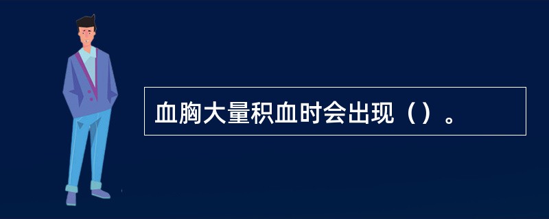 血胸大量积血时会出现（）。