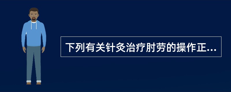 下列有关针灸治疗肘劳的操作正确的有（）