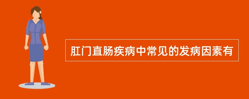 肛门直肠疾病中常见的发病因素有