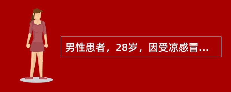 男性患者，28岁，因受凉感冒，周身无力，体温38.9℃。对该患者宜选下列药物治疗。