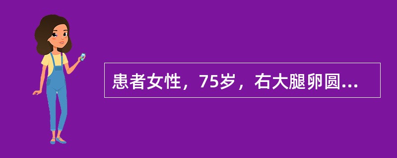 患者女性，75岁，右大腿卵圆窝反复出现圆形已多年，此次因便秘突出包块增大，用力还纳后右下腹持续疼痛，伴呕吐而就医。下腹压痛，反跳痛及肌紧张，叩诊：肝浊音界缩小，肠鸣音减弱。此患者直肠右侧壁有触痛，子宫