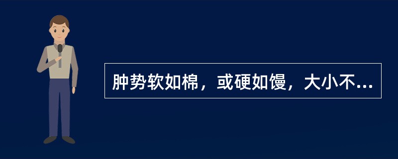 肿势软如棉，或硬如馒，大小不一，无处不生，皮色正常，多为()