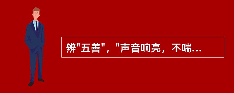 辨"五善"，"声音响亮，不喘不咳，呼吸均匀，皮肤润泽"，属()