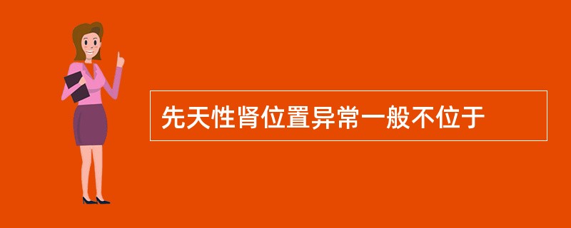 先天性肾位置异常一般不位于