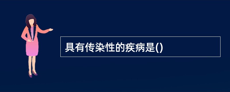 具有传染性的疾病是()