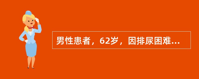 男性患者，62岁，因排尿困难6年，不能排尿1天来诊。查下腹部扪及囊性包块，直肠指诊前列腺Ⅱ度大，质地韧，表面光滑，中央沟消失。血PSA2.2ng／ml，BUN14.5mmol／L，Cr267μmol／