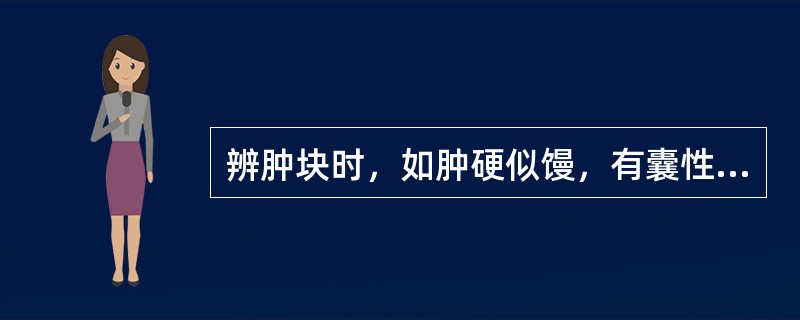 辨肿块时，如肿硬似馒，有囊性感，属()