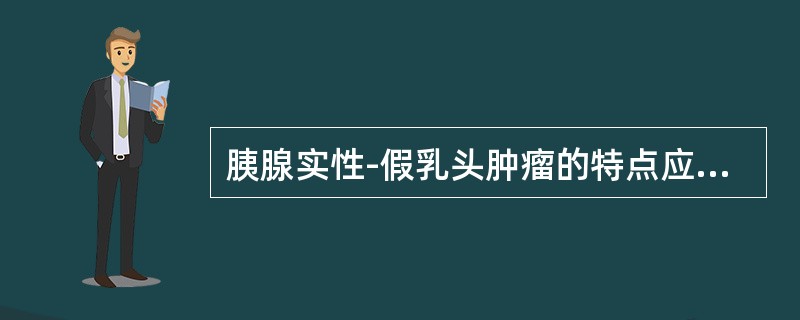 胰腺实性-假乳头肿瘤的特点应除外