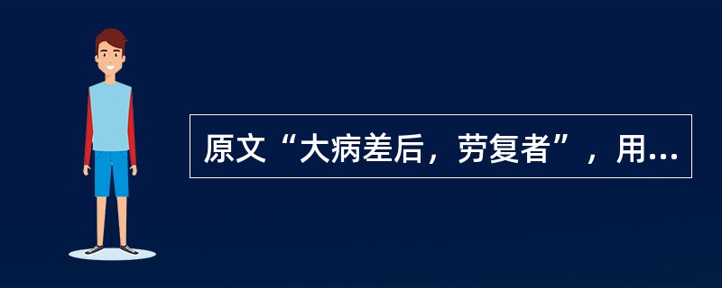 原文“大病差后，劳复者”，用下列何方治疗