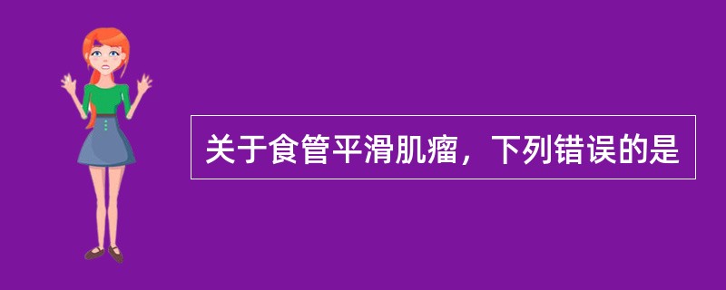 关于食管平滑肌瘤，下列错误的是