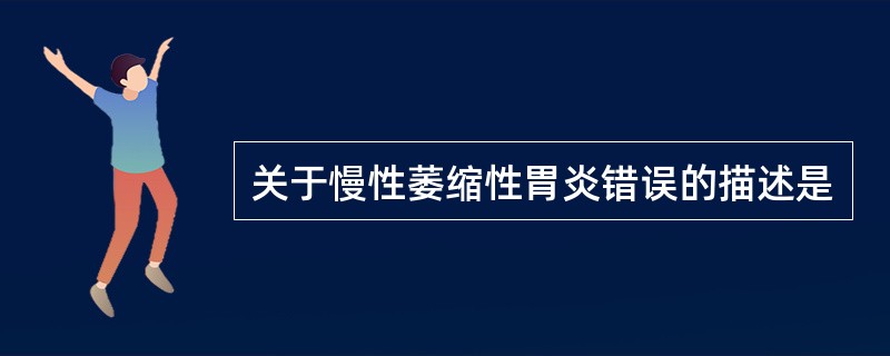 关于慢性萎缩性胃炎错误的描述是