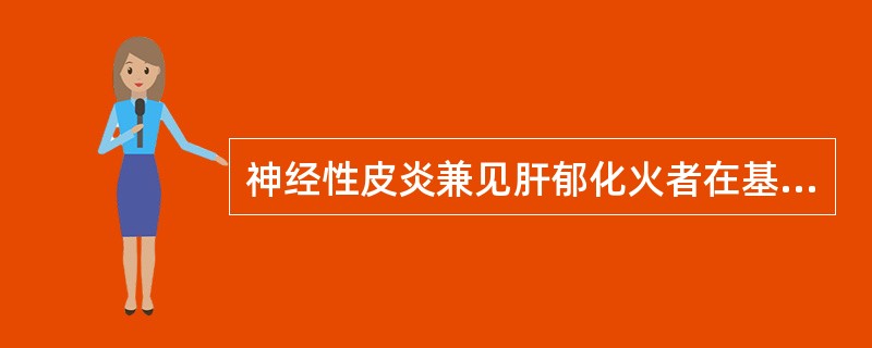 神经性皮炎兼见肝郁化火者在基本方的基础上加（）