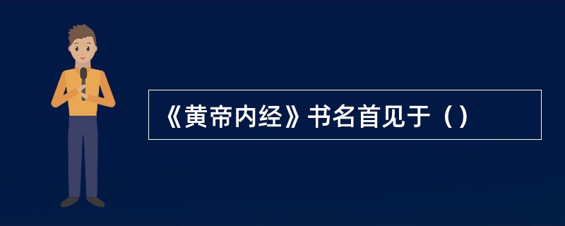 《黄帝内经》书名首见于（）