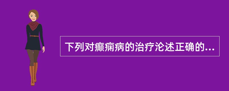 下列对癫痫病的治疗沦述正确的是（）