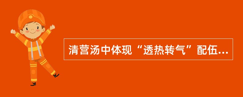 清营汤中体现“透热转气”配伍意义的药物是（）