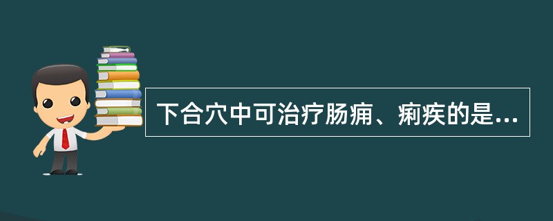 下合穴中可治疗肠痈、痢疾的是（）