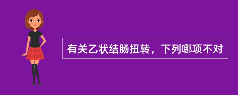 有关乙状结肠扭转，下列哪项不对