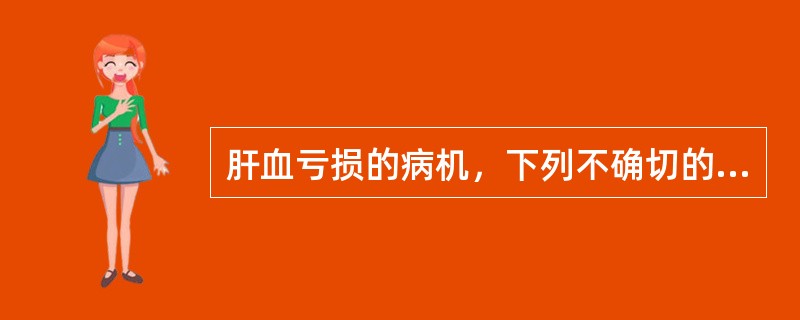 肝血亏损的病机，下列不确切的是（）