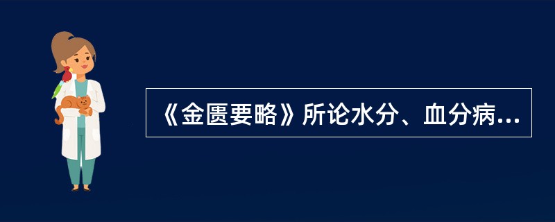 《金匮要略》所论水分、血分病，其“水分病”是指（）