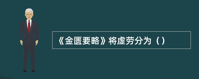 《金匮要略》将虚劳分为（）