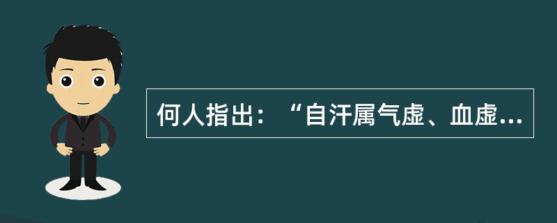 何人指出：“自汗属气虚、血虚、湿、阳虚、痰；盗汗属血虚、阴虚。”（）