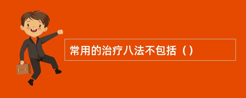 常用的治疗八法不包括（）