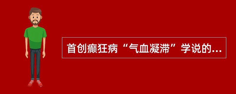 首创癫狂病“气血凝滞”学说的是（）