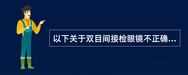 以下关于双目间接检眼镜不正确的说法有