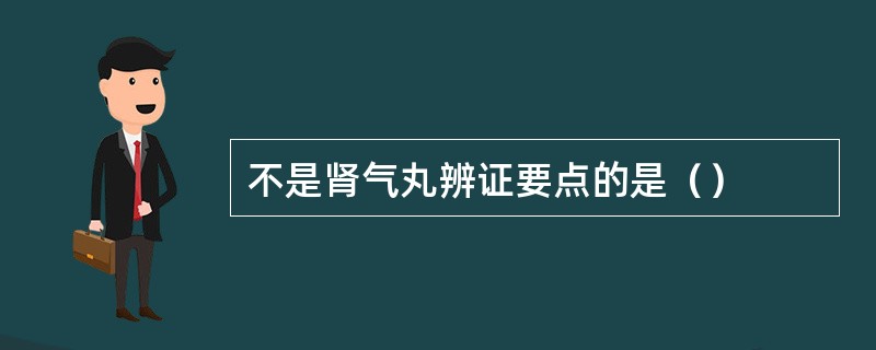 不是肾气丸辨证要点的是（）