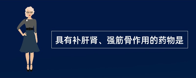 具有补肝肾、强筋骨作用的药物是