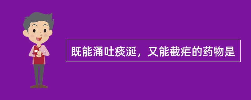 既能涌吐痰涎，又能截疟的药物是