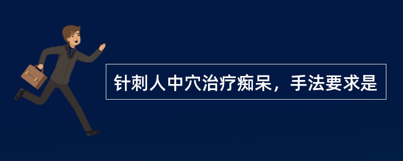 针刺人中穴治疗痴呆，手法要求是